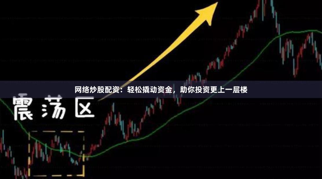 網(wǎng)絡(luò)炒股配資：輕松撬動資金，助你投資更上一層樓